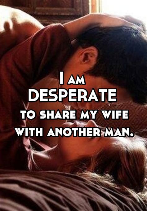 I Am Desperate To Share My Wife With Another Man