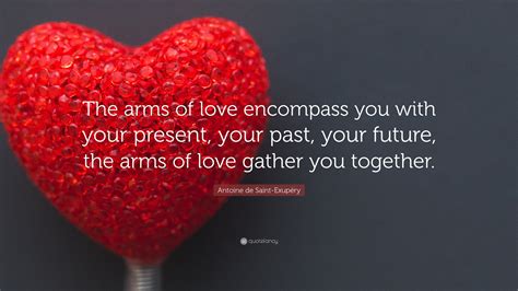 Perhaps love is the process of my leading you gently back to yourself. Antoine de Saint-Exupéry Quote: "The arms of love encompass you with your present, your past ...