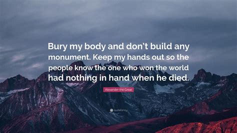 Alexander The Great Quote Bury My Body And Dont Build Any Monument