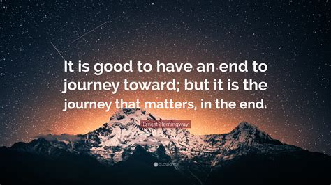 Ernest Hemingway Quote “it Is Good To Have An End To Journey Toward