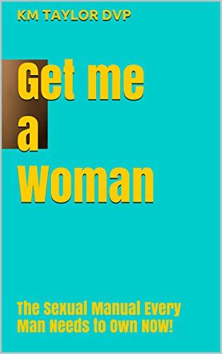 Get Me A Woman The Sexual Manual Every Man Needs To Own Now Kindle Edition By Taylor Dvp Km