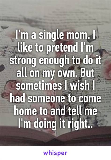 Im A Single Mom I Like To Pretend Im Strong Enough To Do It All On