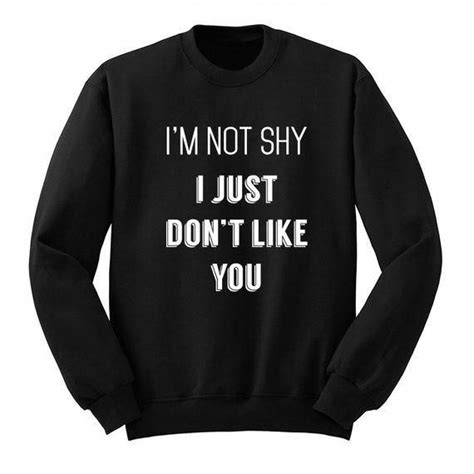 not shy just don t like you sweatshirt cute teen shirts sarcastic clothing funny sweatshirts