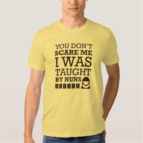 You Dont Scare Me I Was Taught By Nuns Tshirt Zazzle