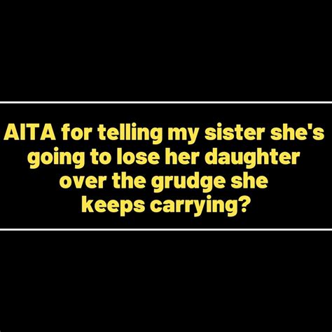Reddit Stories Aita For Telling My Sister Shes Going To Lose Her Daughter Over The Grudge She