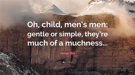 The quote belongs to another author. George Eliot Quote: "Oh, child, men's men: gentle or simple, they're much of a muchness..." (7 ...