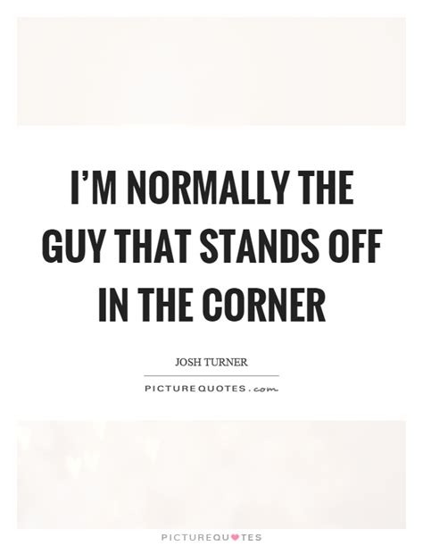 In my life i had come to realize that when things were going very well indeed it was just the time to anticipate trouble. I'm normally the guy that stands off in the corner | Picture Quotes