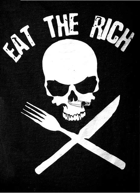 It's the standard battle cry of social justice warriors and anarchists against capitalism. Eat the rich ... | Flickr - Photo Sharing!