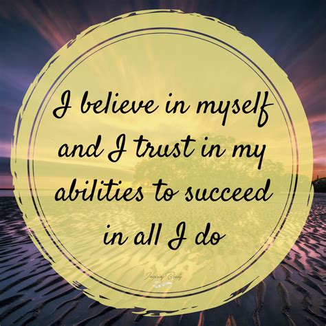 I believe in myself and I trust in my abilities to succeed in all I do