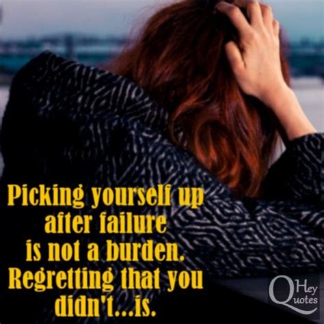 Picking Yourself Up After Failure Is Not A Burden Regretting That You