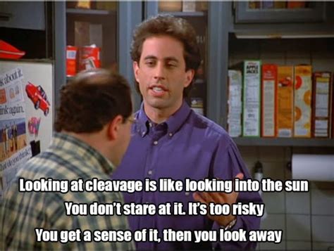 Looking At Cleavage Is Like Looking Into The Sun Seinfeld Memes
