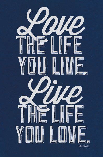 Love The Life You Live Live The Life You Love Love Life Quotes Great