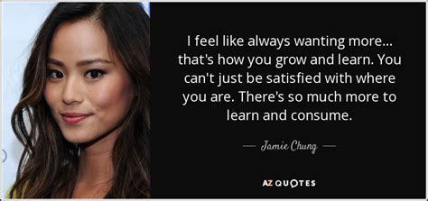 Jamie Chung Quote I Feel Like Always Wanting More Thats How You