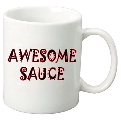 Our ceramic funny sayings mugs are microwave safe, top shelf dishwasher safe, and have easy to hold grip handles. funny coffee mugs and mugs with quotes: Awesome Sauce Novelty Coffee Mug