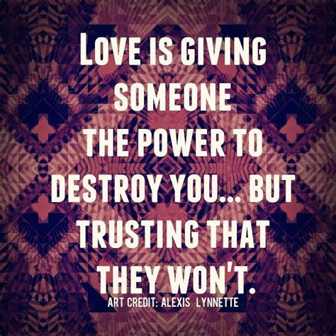 Maybe you would like to learn more about one of these? Love is giving someone the power to destroy you.. but trusting that they won't | Beautiful ...