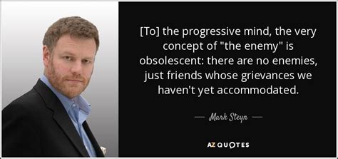Mark Steyn Quote To The Progressive Mind The Very Concept Of The