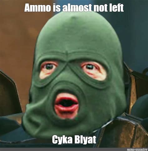 Meme Ammo Is Almost Not Left Cyka Blyat All Templates Meme