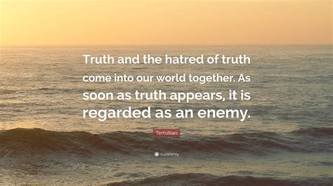 Tertullian Quote Truth And The Hatred Of Truth Come Into Our World