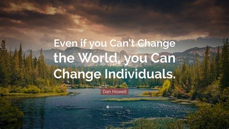 Dan Howell Quote Even If You Cant Change The World You Can Change
