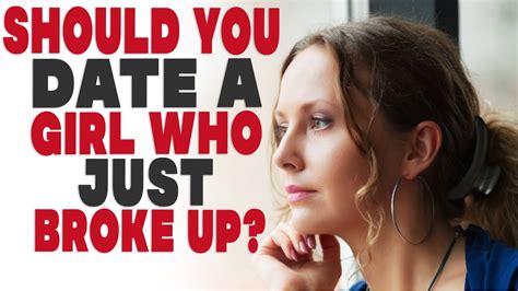 Should You Date A Girl Who Just Broke Up Youtube