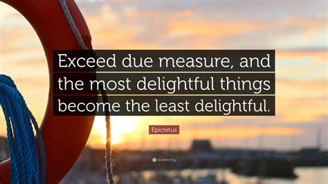 Epictetus Quote “exceed Due Measure And The Most Delightful Things