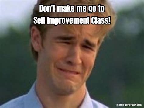 Dont Make Me Go To Self Improvement Class Meme Generator