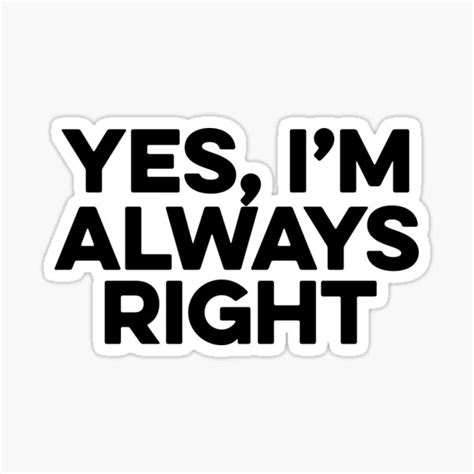 Yes I M Always Right ~ Joke Sarcastic Meme Sticker By Pearlsrocker Redbubble