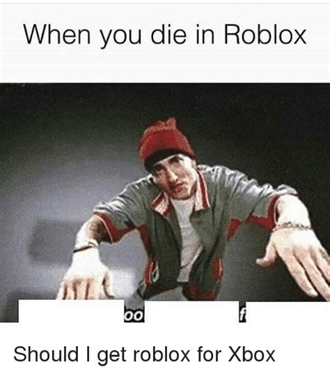 When You Die In Roblox Fl 0o Should I Get Roblox For Xbox Meme On Meme