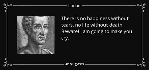 16 uplifting quotes about being happy with life love friends. Lucian quote: There is no happiness without tears, no life without death...