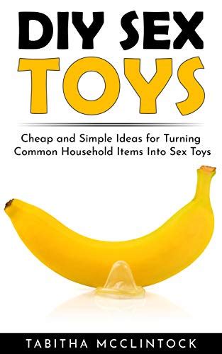 diy sex toys cheap and simple ideas for turning common household items into sex toys avaxhome