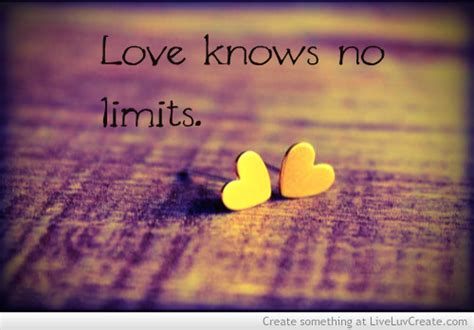 We know we're expecting a great deal of courage by suggesting that you. Love Knows No Limits Quotes. QuotesGram