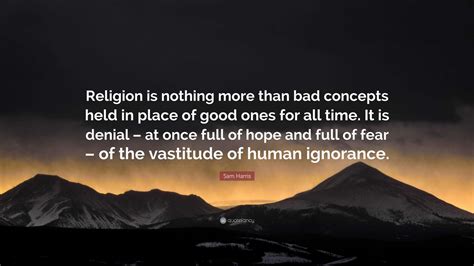 Sam Harris Quote Religion Is Nothing More Than Bad Concepts Held In