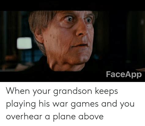 Faceapp When Your Grandson Keeps Playing His War Games And You Overhear