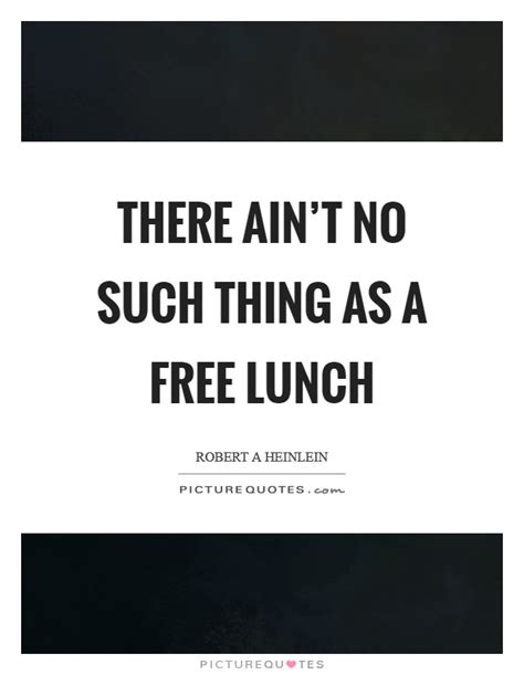 There's no such thing as a free lunch. There ain't no such thing as a free lunch | Picture Quotes