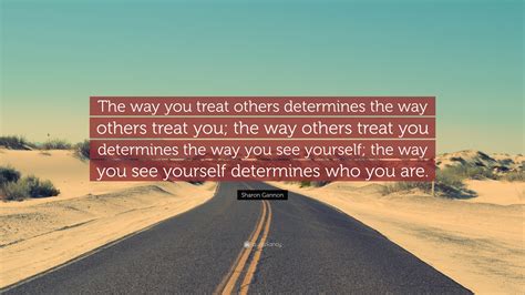 Sharon Gannon Quote “the Way You Treat Others Determines The Way