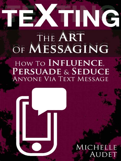 Texting The Art Of Messaging How To Influence Persuade Seduce Anyone Via Text Message