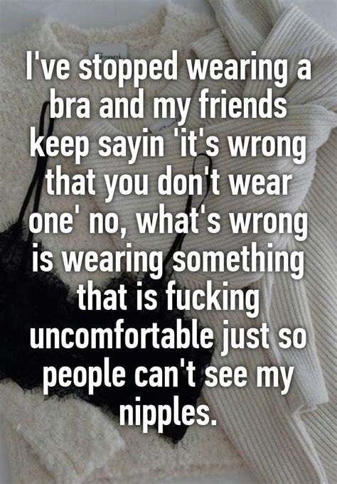 Ive Stopped Wearing A Bra And My Friends Keep Sayin Its Wrong That