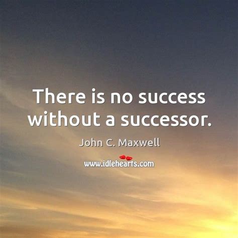There Is No Success Without A Successor John Maxwell Quotes