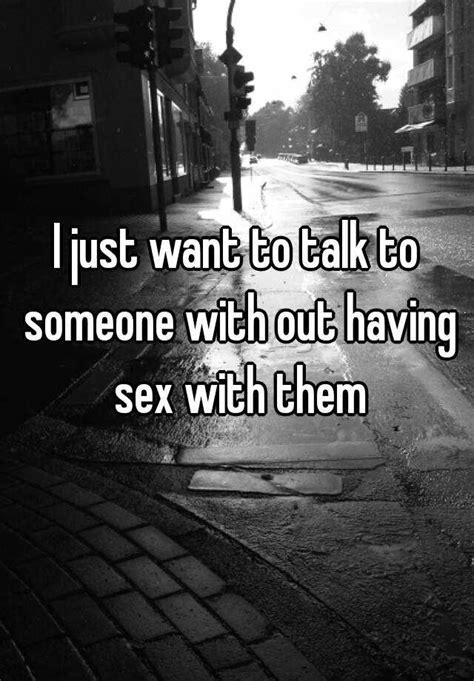 I Just Want To Talk To Someone With Out Having Sex With Them