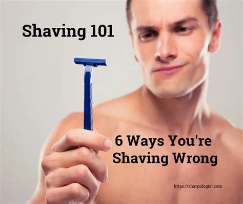 Shaving 101 6 Ways Youre Shaving Wrong Sharpologist