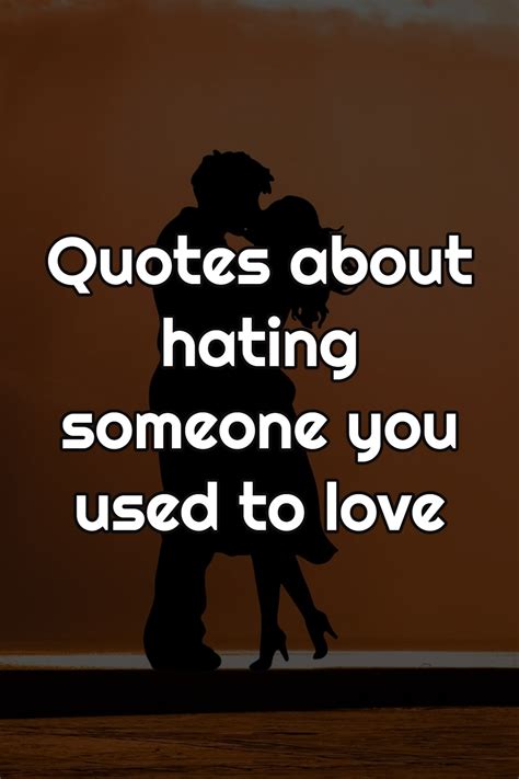 Quotes About Hating Someone You Used To Love Top 28