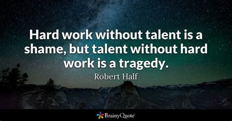 Allow the following hard work quotes to discipline and motivate you on your own way to greatness. Robert Half Quotes - BrainyQuote