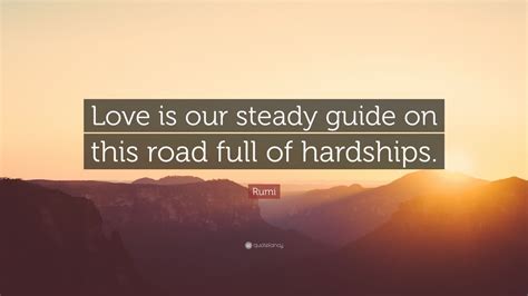 Please enjoy these quotes about hardships and friendship from my collection of friendship quotes. Rumi Quote: "Love is our steady guide on this road full of hardships." (10 wallpapers) - Quotefancy