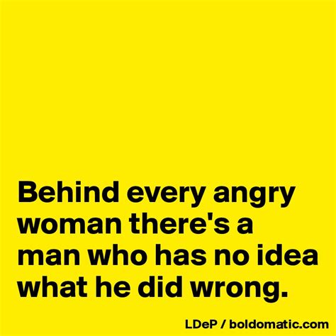 Behind Every Angry Woman Theres A Man Who Has No Idea What He Did Wrong Post By Misterlab On