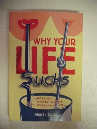 Why Your Life Sucks And What You Can Do About It Alan H Cohen