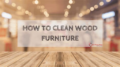 Cleaning Guide How To Clean Wood Furniture The Classy Home
