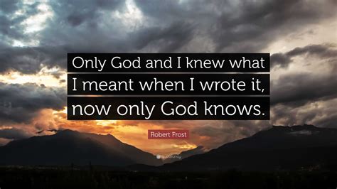 Robert Frost Quote Only God And I Knew What I Meant When I Wrote It