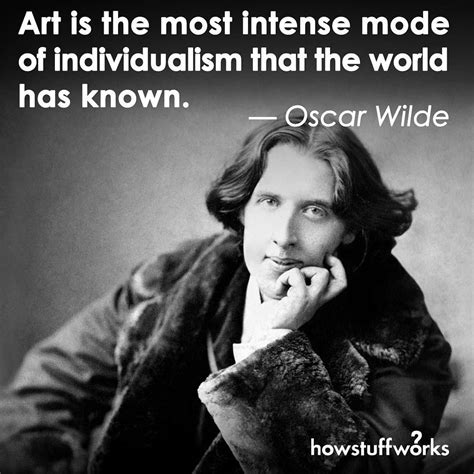 Art Is The Most Intense Mode Of Individualism That The World Has Known