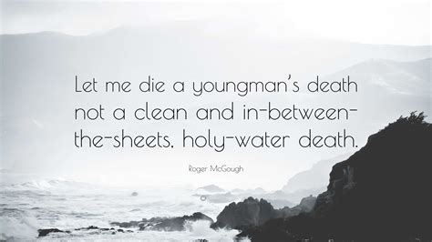 Roger Mcgough Quote Let Me Die A Youngmans Death Not A Clean And In