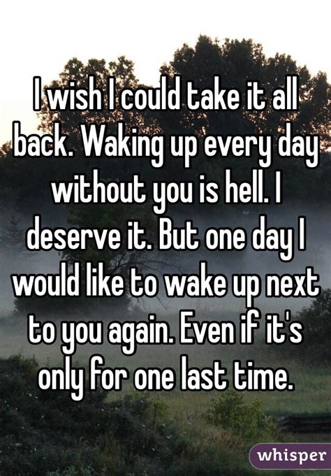 I Wish I Could Take It All Back Waking Up Every Day Without You Is